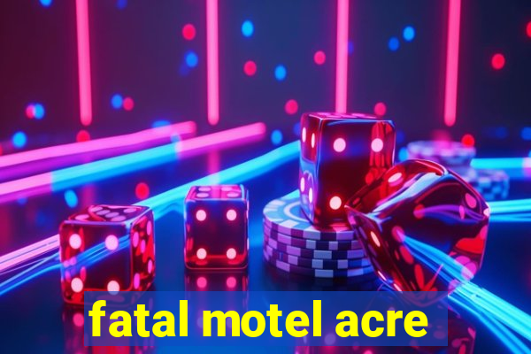 fatal motel acre